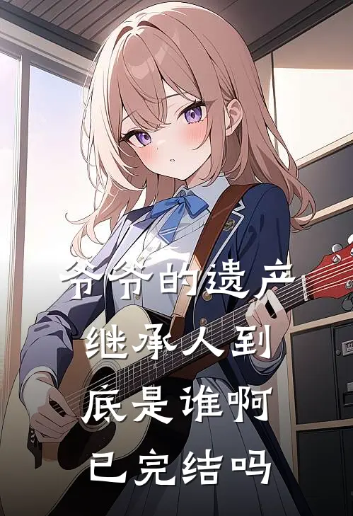 爷爷的遗产继承人到底是谁啊已完结吗