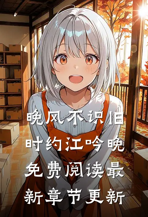 晚风不识旧时约江吟晚免费阅读最新章节更新
