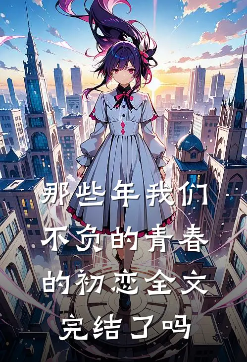 那些年我们不负的青春的初恋全文完结了吗