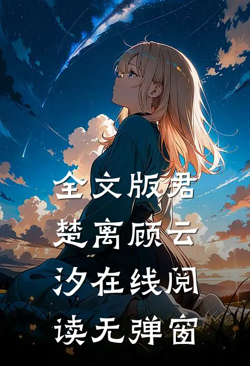 全文版君楚离顾云汐在线阅读无弹窗
