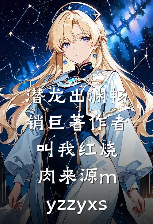 潜龙出渊畅销巨著作者叫我红烧肉来源m.yzzyxs