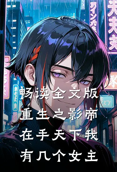 畅读全文版重生之影帝在手天下我有几个女主