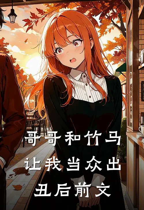 哥哥和竹马让我当众出丑后前文