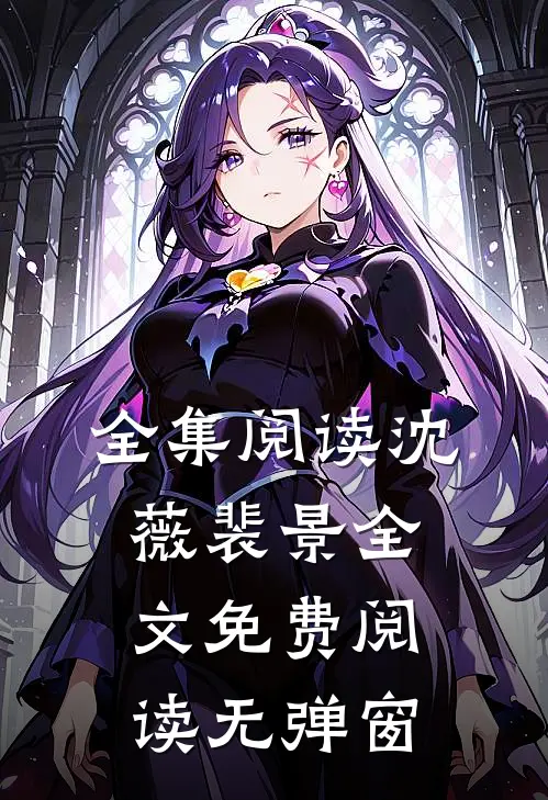 全集阅读沈薇裴景全文免费阅读无弹窗