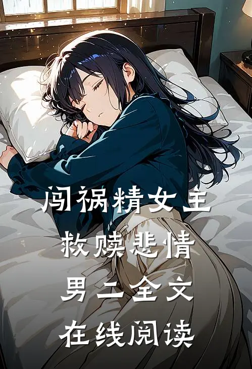 闯祸精女主救赎悲情男二全文在线阅读