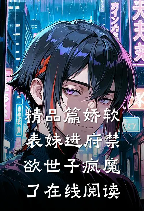 精品篇娇软表妹进府禁欲世子疯魔了在线阅读
