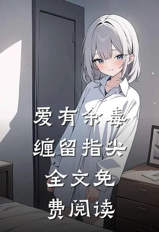 爱有余毒缠留指尖全文免费阅读