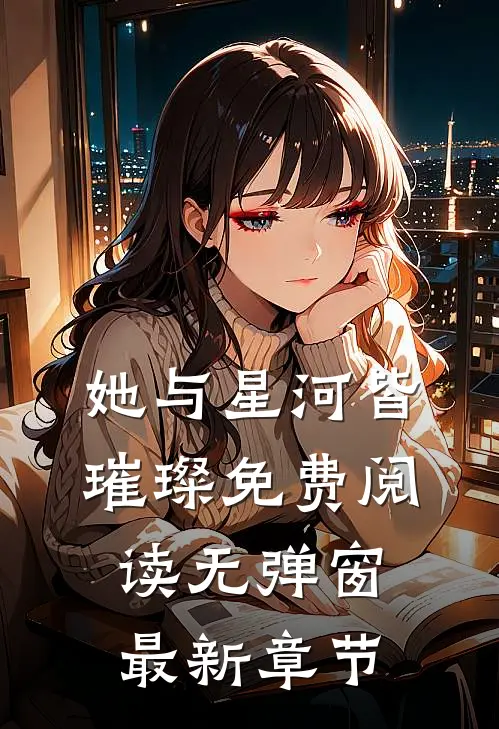 她与星河皆璀璨免费阅读无弹窗最新章节