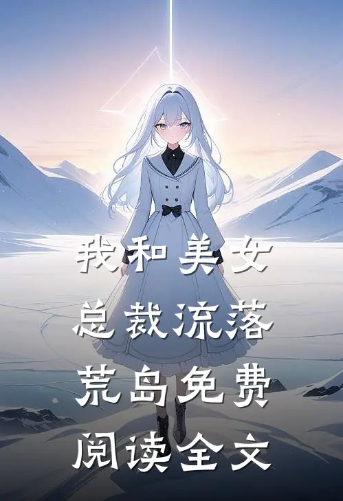 我和美女总裁流落荒岛免费阅读全文