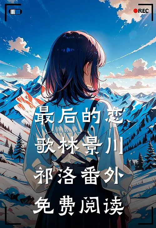 最后的恋歌林景川祁洛 番外免费阅读