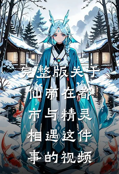完整版关于仙帝在都市与精灵相遇这件事的视频