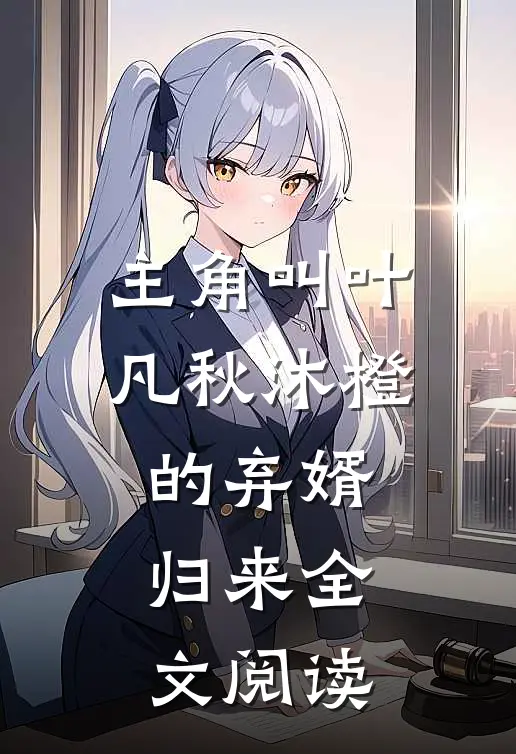 主角叫叶凡秋沐橙的弃婿归来全文阅读