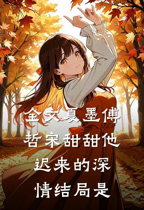 全文夏墨傅哲宋甜甜他迟来的深情结局是