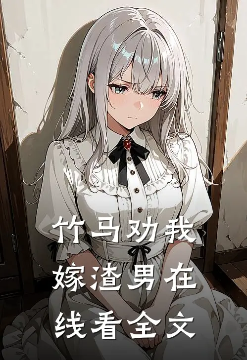 竹马劝我嫁渣男在线看全文