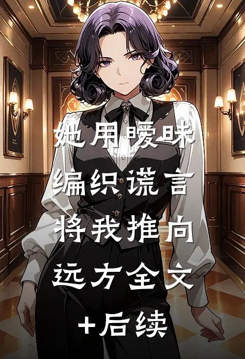 她用暧昧编织谎言，将我推向远方全文+后续
