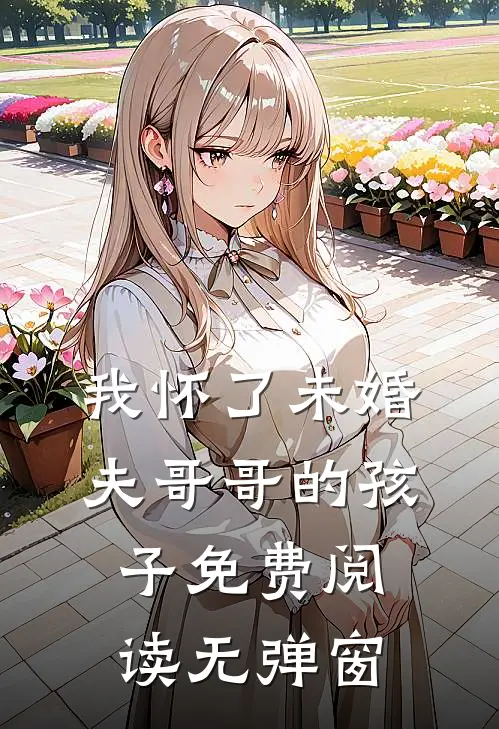 我怀了未婚夫哥哥的孩子免费阅读无弹窗