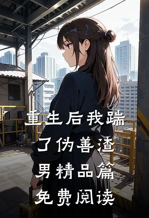 重生后我踹了伪善渣男精品篇免费阅读