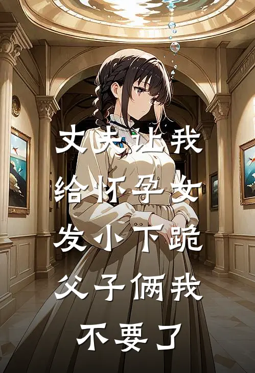 丈夫让我给怀孕女发小下跪，父子俩我不要了