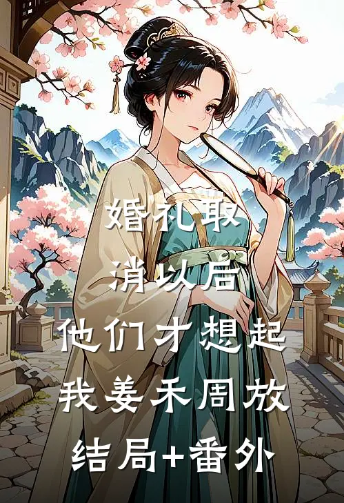 婚礼取消以后，他们才想起我姜禾周放结局+番外