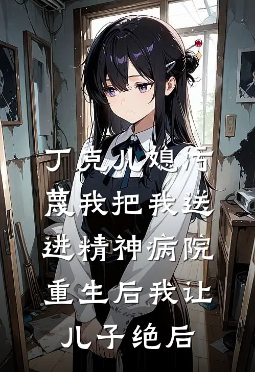 丁克儿媳污蔑我把我送进精神病院，重生后我让儿子绝后
