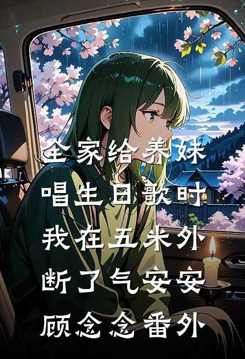全家给养妹唱生日歌时，我在五米外断了气安安顾念念番外
