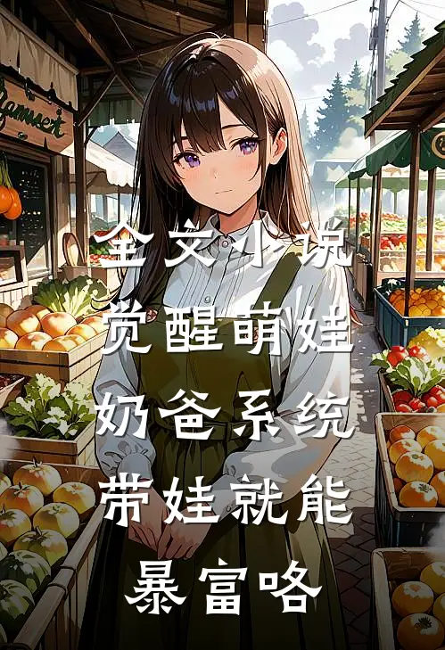 全文小说觉醒萌娃奶爸系统，带娃就能暴富咯