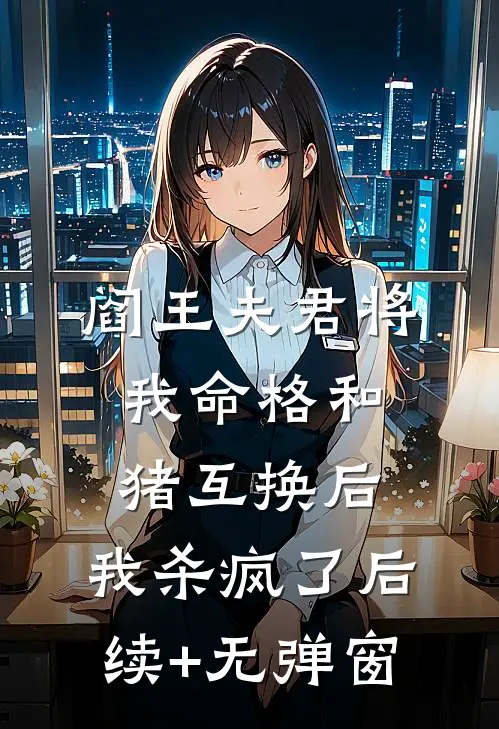 阎王夫君将我命格和猪互换后，我杀疯了后续+无弹窗