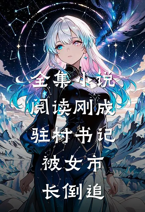 全集小说阅读刚成驻村书记，被女市长倒追