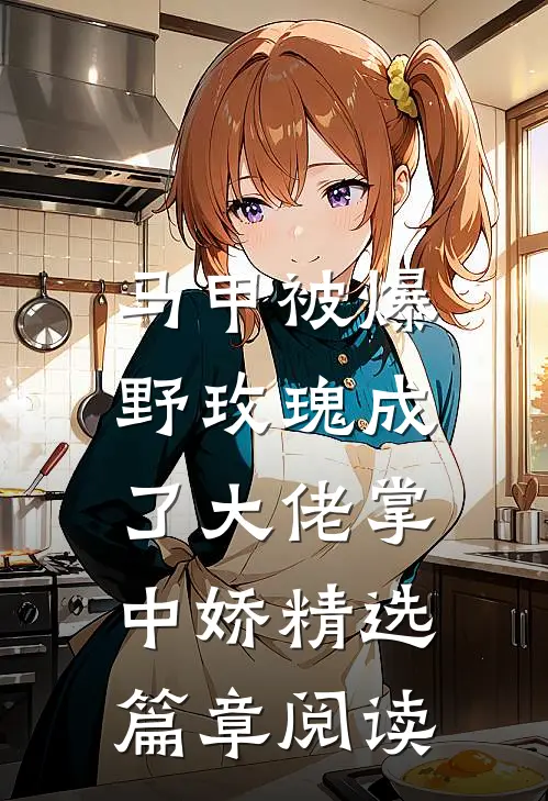 马甲被爆，野玫瑰成了大佬掌中娇精选篇章阅读
