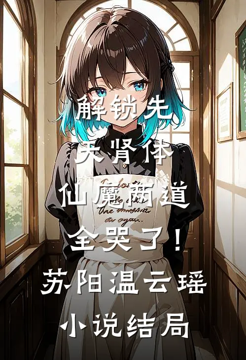 解锁先天肾体，仙魔两道全哭了！苏阳温云瑶小说结局