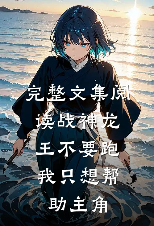 完整文集阅读战神龙王不要跑，我只想帮助主角