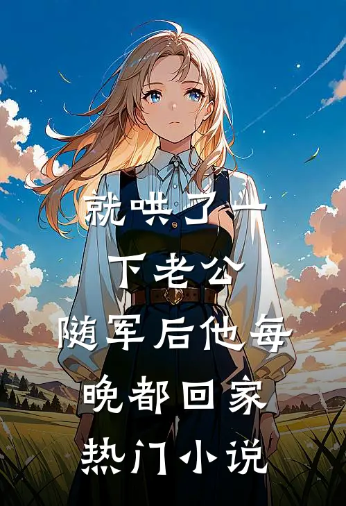 就哄了一下老公，随军后他每晚都回家热门小说