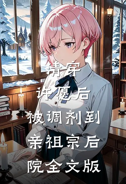 清穿：许愿后，被调剂到亲祖宗后院全文版