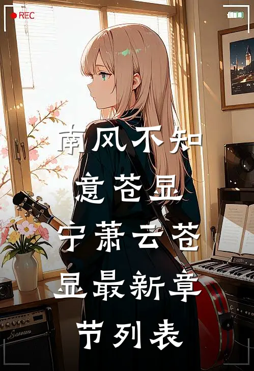 南风不知意苍显: 宁萧云苍显最新章节列表