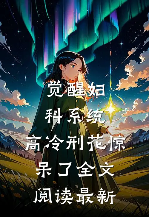 觉醒妇科系统，高冷刑花惊呆了全文阅读最新