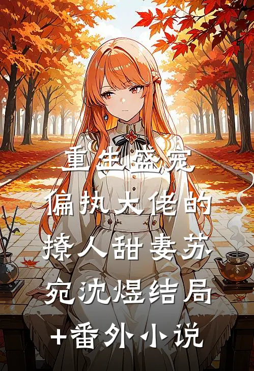 重生盛宠，偏执大佬的撩人甜妻苏宛沈煜结局+番外小说