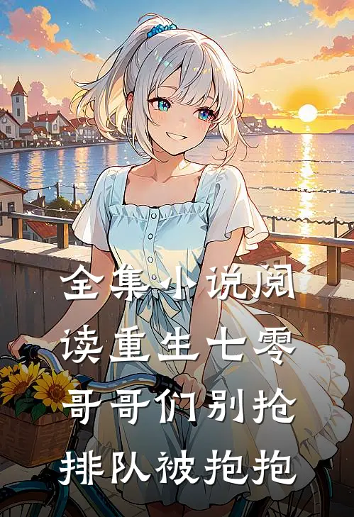 全集小说阅读重生七零：哥哥们别抢，排队被抱抱