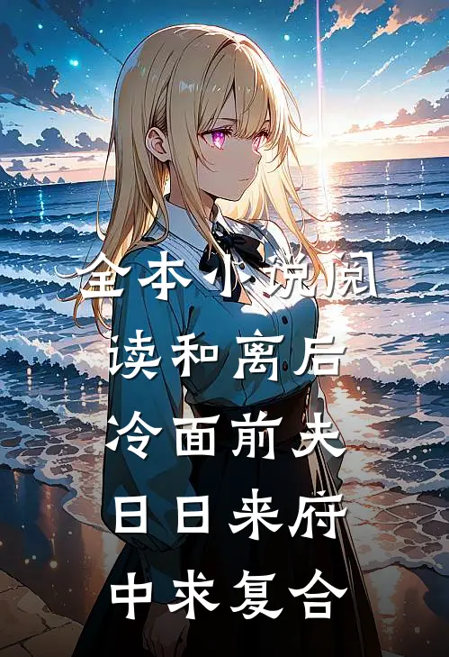 全本小说阅读和离后冷面前夫日日来府中求复合