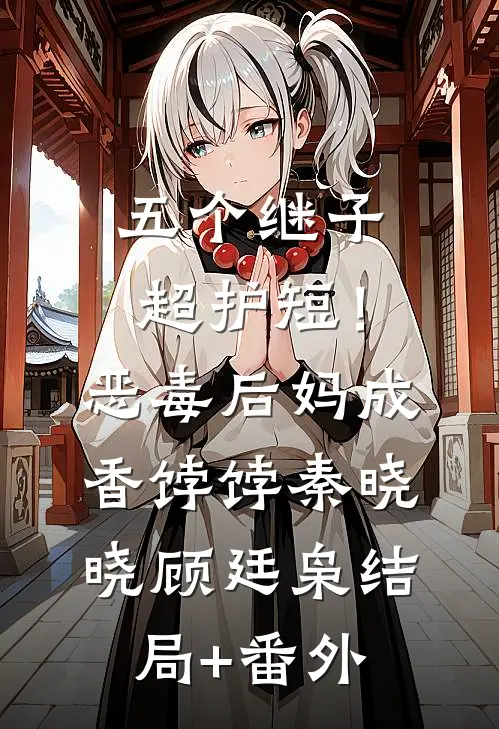 五个继子超护短！恶毒后妈成香饽饽秦晓晓顾廷枭结局+番外