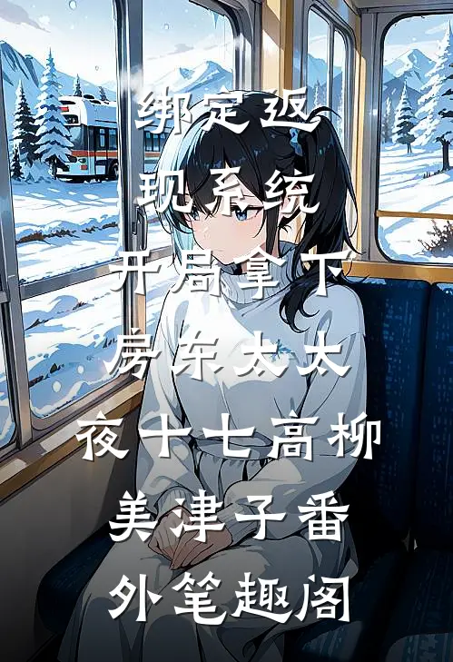 绑定返现系统：开局拿下房东太太：夜十七高柳美津子番外笔趣阁