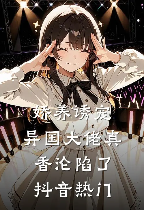娇养诱宠，异国大佬真香沦陷了抖音热门