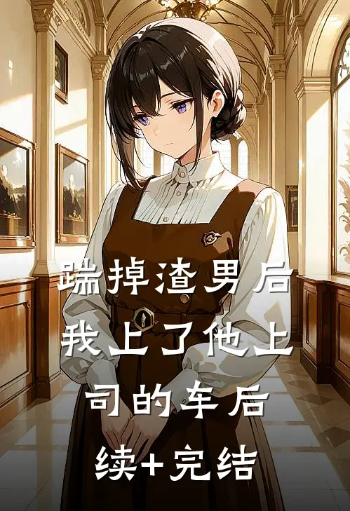 踹掉渣男后，我上了他上司的车后续+完结