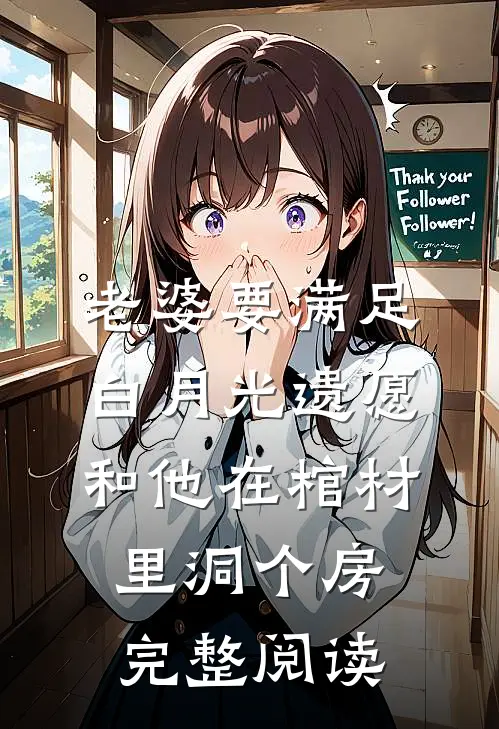 老婆要满足白月光遗愿，和他在棺材里洞个房完整阅读
