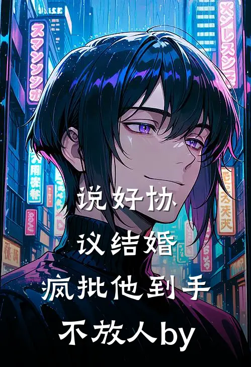 说好协议结婚，疯批他到手不放人by