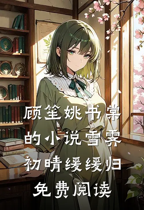 顾笙姚书棠的小说雪霁初晴缓缓归免费阅读