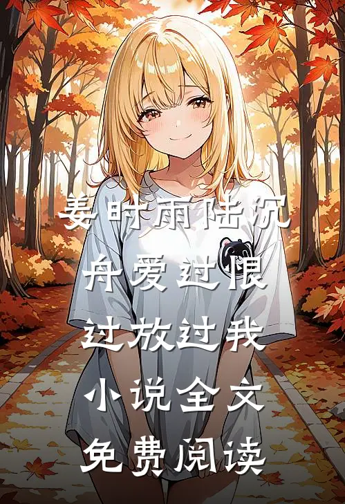姜时雨陆沉舟爱过恨过放过我小说全文免费阅读