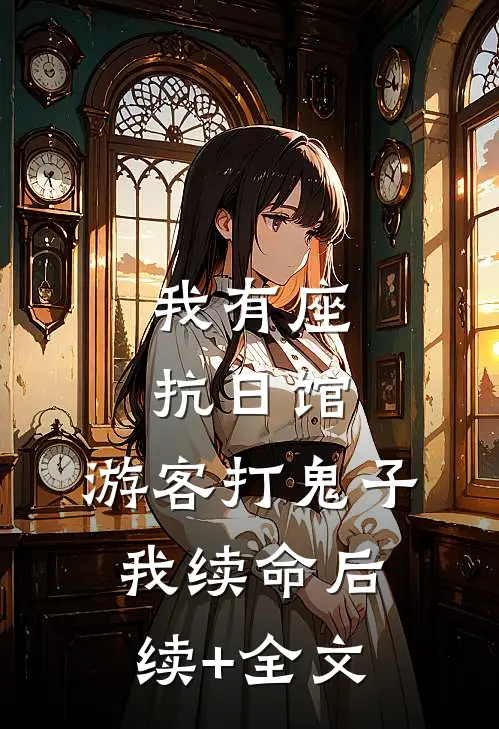 我有座抗日馆，游客打鬼子我续命后续+全文