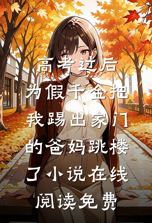 高考过后，为假千金把我踢出家门的爸妈跳楼了小说在线阅读免费