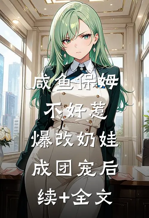 咸鱼保姆不好惹，爆改奶娃成团宠后续+全文