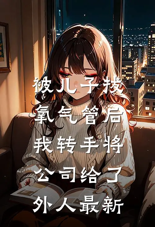 被儿子拔氧气管后，我转手将公司给了外人最新